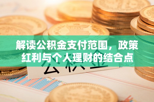 皇姑解读公积金支付范围，政策红利与个人理财的结合点