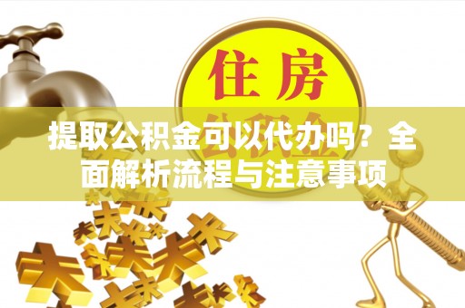 皇姑提取公积金可以代办吗？全面解析流程与注意事项