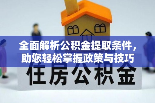 皇姑全面解析公积金提取条件，助您轻松掌握政策与技巧