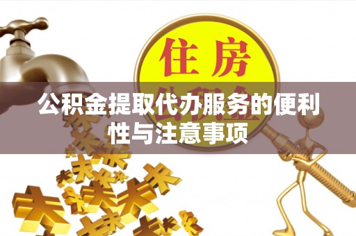 皇姑公积金提取代办服务的便利性与注意事项