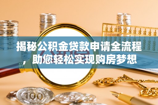 皇姑揭秘公积金贷款申请全流程，助您轻松实现购房梦想
