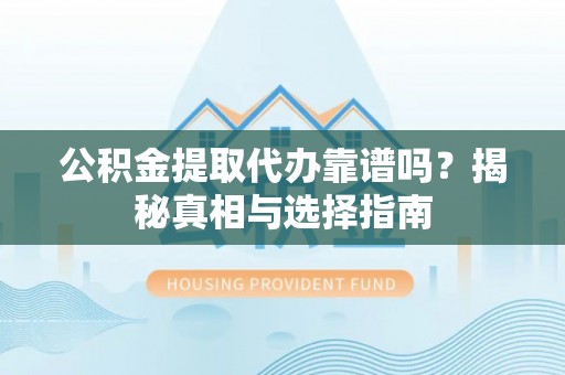 皇姑公积金提取代办靠谱吗？揭秘真相与选择指南