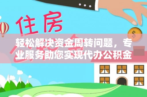 皇姑轻松解决资金周转问题，专业服务助您实现代办公积金提取