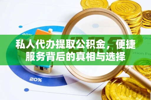 皇姑私人代办提取公积金，便捷服务背后的真相与选择