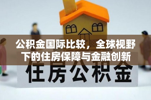 皇姑公积金国际比较，全球视野下的住房保障与金融创新