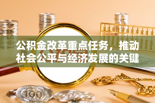 皇姑公积金改革重点任务，推动社会公平与经济发展的关键一步