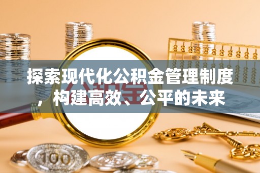 皇姑探索现代化公积金管理制度，构建高效、公平的未来