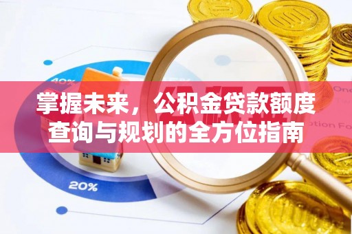 皇姑掌握未来，公积金贷款额度查询与规划的全方位指南