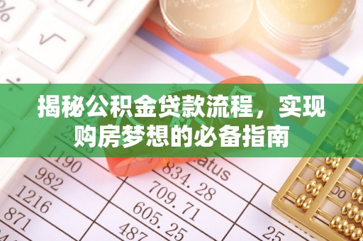 皇姑揭秘公积金贷款流程，实现购房梦想的必备指南