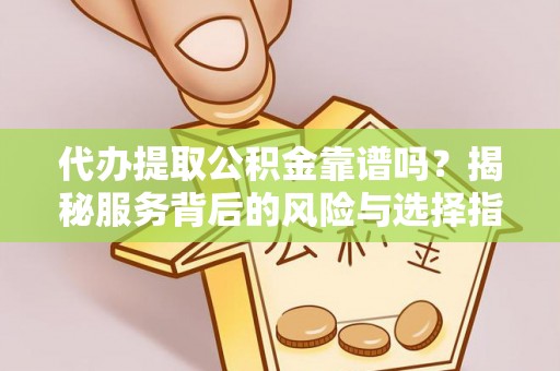 皇姑代办提取公积金靠谱吗？揭秘服务背后的风险与选择指南