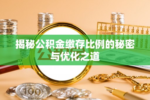 皇姑揭秘公积金缴存比例的秘密与优化之道