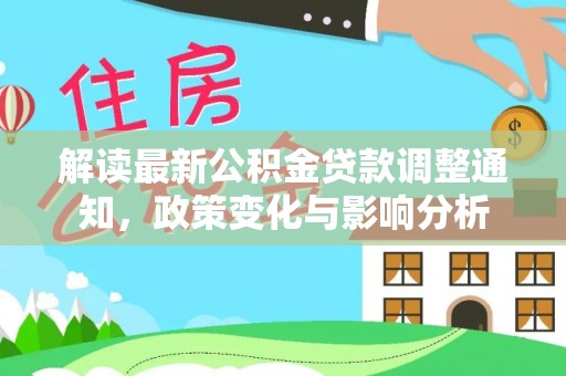 皇姑解读最新公积金贷款调整通知，政策变化与影响分析
