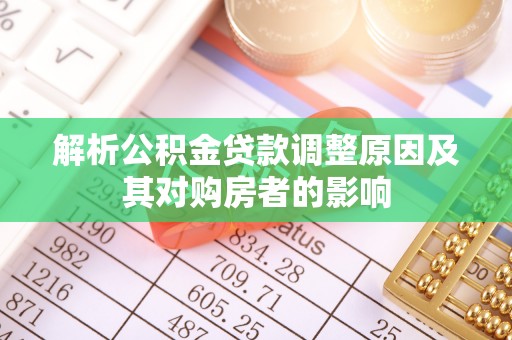 皇姑解析公积金贷款调整原因及其对购房者的影响