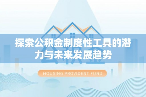 皇姑探索公积金制度性工具的潜力与未来发展趋势