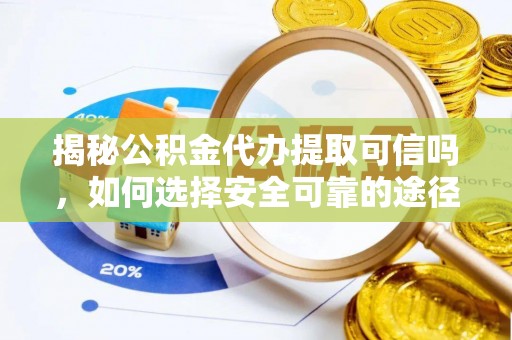 皇姑揭秘公积金代办提取可信吗，如何选择安全可靠的途径