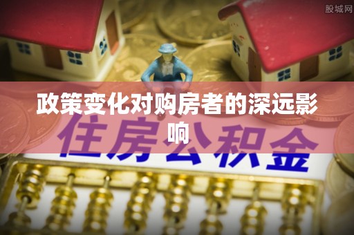 皇姑政策变化对购房者的深远影响
