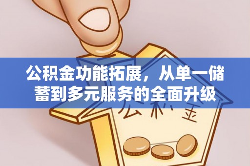 皇姑公积金功能拓展，从单一储蓄到多元服务的全面升级