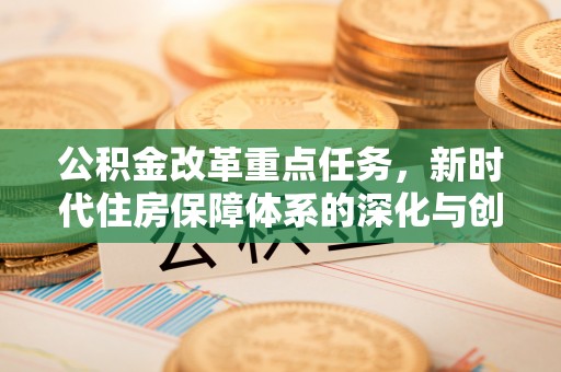 皇姑公积金改革重点任务，新时代住房保障体系的深化与创新