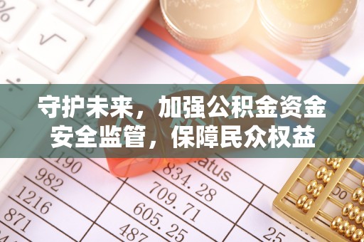 皇姑守护未来，加强公积金资金安全监管，保障民众权益