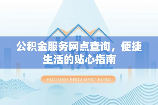 皇姑公积金服务网点查询，便捷生活的贴心指南