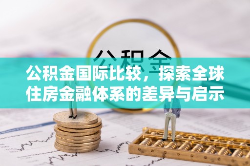 皇姑公积金国际比较，探索全球住房金融体系的差异与启示