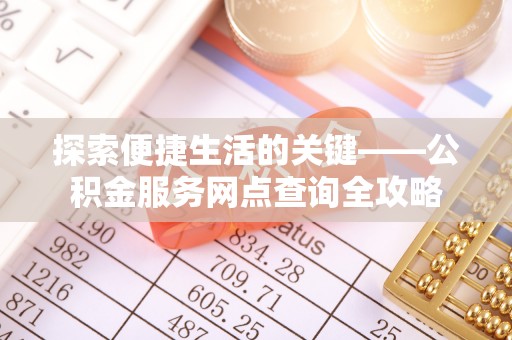 皇姑探索便捷生活的关键——公积金服务网点查询全攻略