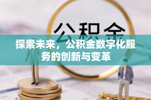 皇姑探索未来，公积金数字化服务的创新与变革