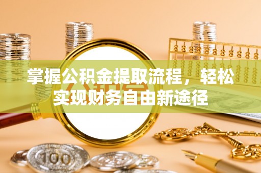 皇姑掌握公积金提取流程，轻松实现财务自由新途径
