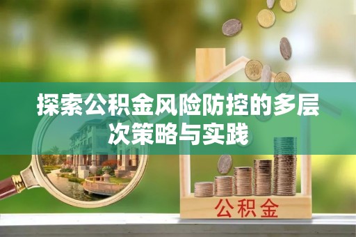 皇姑探索公积金风险防控的多层次策略与实践