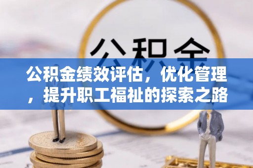 皇姑公积金绩效评估，优化管理，提升职工福祉的探索之路