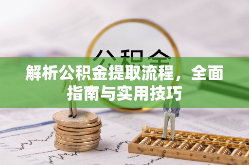皇姑解析公积金提取流程，全面指南与实用技巧