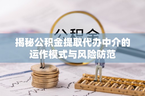 皇姑揭秘公积金提取代办中介的运作模式与风险防范