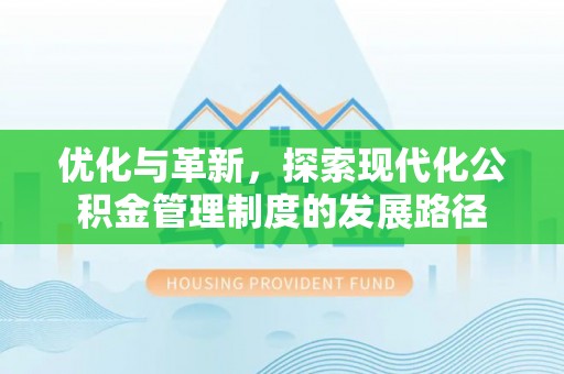 皇姑优化与革新，探索现代化公积金管理制度的发展路径