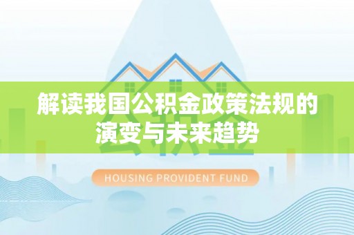 皇姑解读我国公积金政策法规的演变与未来趋势