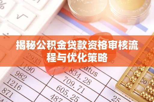 皇姑揭秘公积金贷款资格审核流程与优化策略