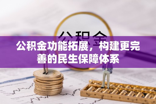 皇姑公积金功能拓展，构建更完善的民生保障体系