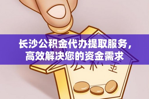 皇姑长沙公积金代办提取服务，高效解决您的资金需求