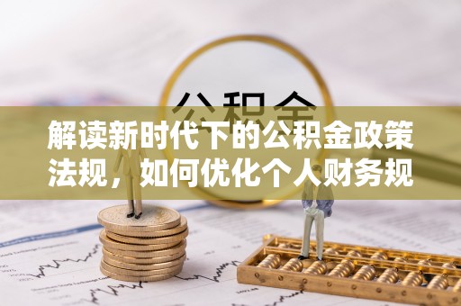 皇姑解读新时代下的公积金政策法规，如何优化个人财务规划