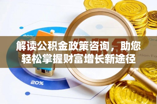皇姑解读公积金政策咨询，助您轻松掌握财富增长新途径