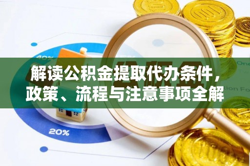 皇姑解读公积金提取代办条件，政策、流程与注意事项全解析