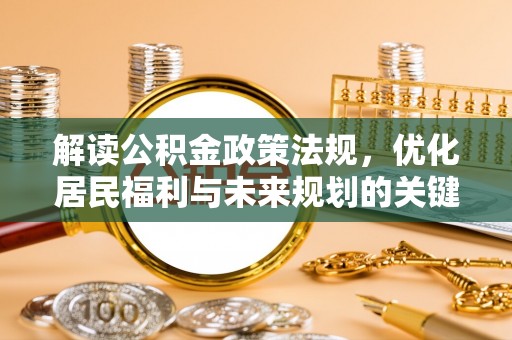 皇姑解读公积金政策法规，优化居民福利与未来规划的关键