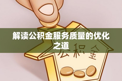 皇姑解读公积金服务质量的优化之道
