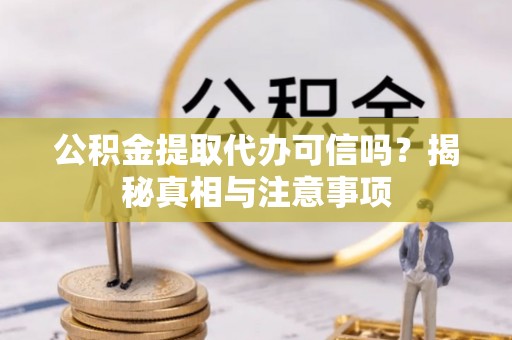皇姑公积金提取代办可信吗？揭秘真相与注意事项