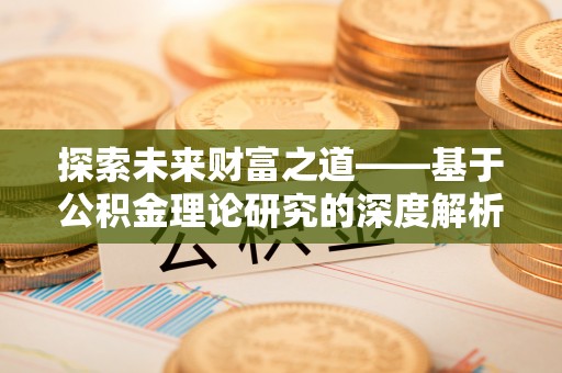皇姑探索未来财富之道——基于公积金理论研究的深度解析