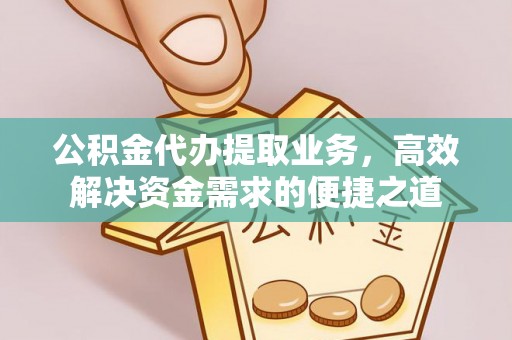 皇姑公积金代办提取业务，高效解决资金需求的便捷之道