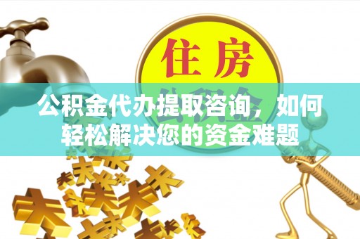 皇姑公积金代办提取咨询，如何轻松解决您的资金难题