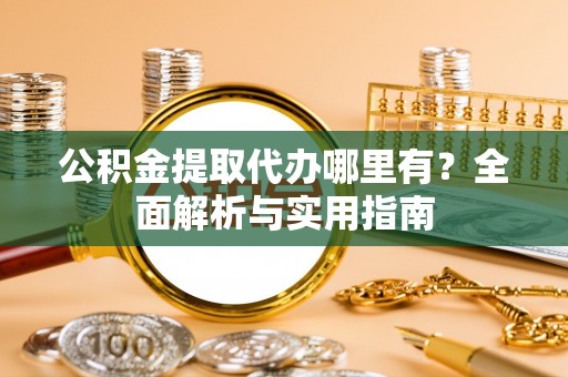 皇姑公积金提取代办哪里有？全面解析与实用指南