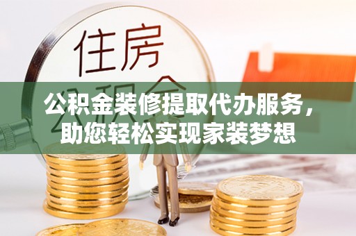 皇姑公积金装修提取代办服务，助您轻松实现家装梦想