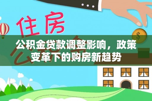 皇姑公积金贷款调整影响，政策变革下的购房新趋势