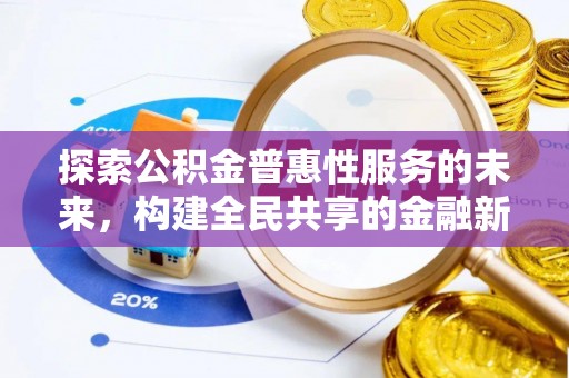 皇姑探索公积金普惠性服务的未来，构建全民共享的金融新生态